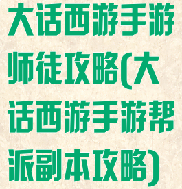 大话西游手游师徒攻略(大话西游手游帮派副本攻略)