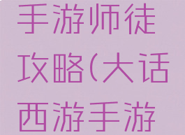 大话西游手游师徒攻略(大话西游手游入门攻略)
