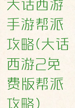 大话西游手游帮派攻略(大话西游2免费版帮派攻略)