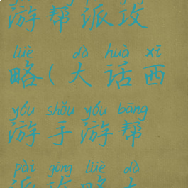 大话西游手游帮派攻略(大话西游手游帮派攻略大全)