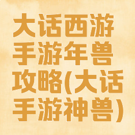 大话西游手游年兽攻略(大话手游神兽)