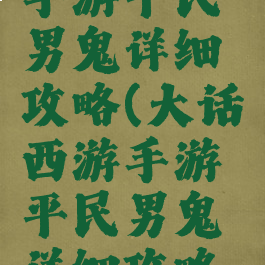 大话西游手游平民男鬼详细攻略(大话西游手游平民男鬼详细攻略大全)