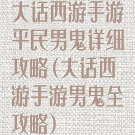 大话西游手游平民男鬼详细攻略(大话西游手游男鬼全攻略)