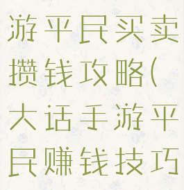 大话西游手游平民买卖攒钱攻略(大话手游平民赚钱技巧攻略)