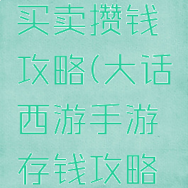 大话西游手游平民买卖攒钱攻略(大话西游手游存钱攻略让你花钱不愁)
