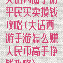大话西游手游平民买卖攒钱攻略(大话西游手游怎么赚人民币高手挣钱攻略)