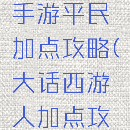 大话西游手游平民加点攻略(大话西游人加点攻略)