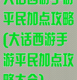 大话西游手游平民加点攻略(大话西游手游平民加点攻略大全)