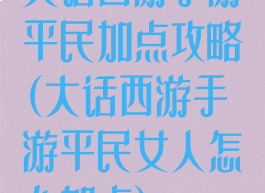 大话西游手游平民加点攻略(大话西游手游平民女人怎么加点)