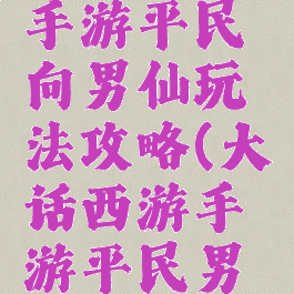大话西游手游平民向男仙玩法攻略(大话西游手游平民男仙全攻略)