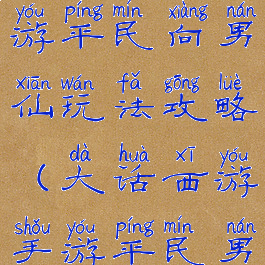 大话西游手游平民向男仙玩法攻略(大话西游手游平民男仙怎么玩)