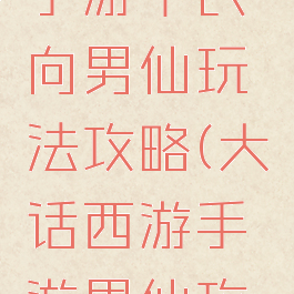 大话西游手游平民向男仙玩法攻略(大话西游手游男仙攻略)