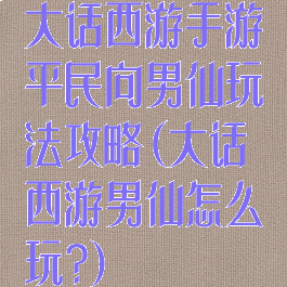 大话西游手游平民向男仙玩法攻略(大话西游男仙怎么玩?)