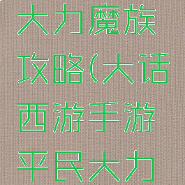 大话西游手游平民大力魔族攻略(大话西游手游平民大力魔族攻略图)