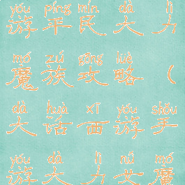 大话西游手游平民大力魔族攻略(大话西游手游大力女魔攻略)