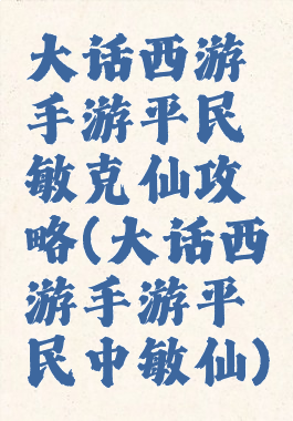 大话西游手游平民敏克仙攻略(大话西游手游平民中敏仙)