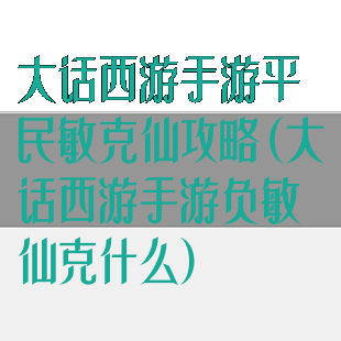 大话西游手游平民敏克仙攻略(大话西游手游负敏仙克什么)