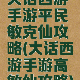 大话西游手游平民敏克仙攻略(大话西游手游高敏仙攻略)