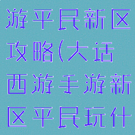 大话西游手游平民新区攻略(大话西游手游新区平民玩什么)