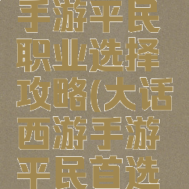 大话西游手游平民职业选择攻略(大话西游手游平民首选职业)