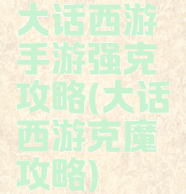 大话西游手游强克攻略(大话西游克魔攻略)
