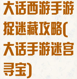 大话西游手游捉迷藏攻略(大话手游迷宫寻宝)