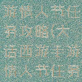 大话西游手游情人节任务攻略(大话西游手游情人节任务攻略视频)