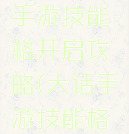 大话西游手游技能格开启攻略(大话手游技能格子)