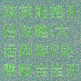 大话西游手游技能格开启攻略(大话西游2免费版宝宝开技能格子)