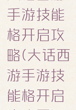大话西游手游技能格开启攻略(大话西游手游技能格开启攻略图)