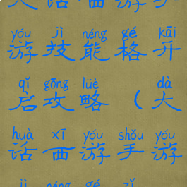 大话西游手游技能格开启攻略(大话西游手游技能格子)