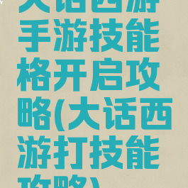 大话西游手游技能格开启攻略(大话西游打技能攻略)