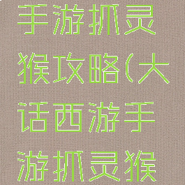 大话西游手游抓灵猴攻略(大话西游手游抓灵猴攻略技巧)