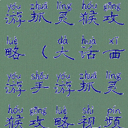 大话西游手游抓灵猴攻略(大话西游手游抓灵猴攻略视频)