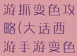 大话西游手游抓变色攻略(大话西游手游变色怎么抓)