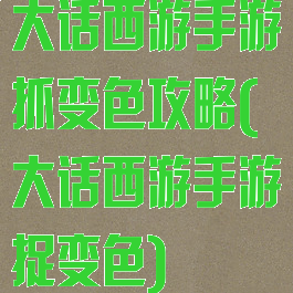 大话西游手游抓变色攻略(大话西游手游捉变色)