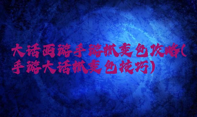 大话西游手游抓变色攻略(手游大话抓变色技巧)