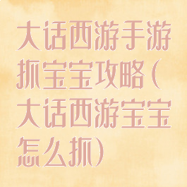 大话西游手游抓宝宝攻略(大话西游宝宝怎么抓)