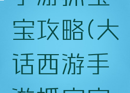 大话西游手游抓宝宝攻略(大话西游手游抓宝宝攻略大全)