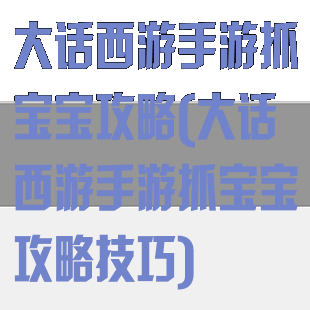 大话西游手游抓宝宝攻略(大话西游手游抓宝宝攻略技巧)