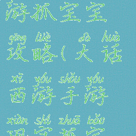 大话西游手游抓宝宝攻略(大话西游手游现实抓宝宝攻略)