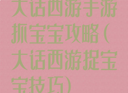 大话西游手游抓宝宝攻略(大话西游捉宝宝技巧)
