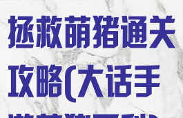 大话西游手游拯救萌猪通关攻略(大话手游萌猪百科)
