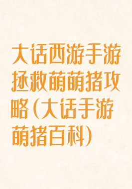 大话西游手游拯救萌萌猪攻略(大话手游萌猪百科)