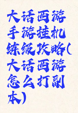 大话西游手游挂机练级攻略(大话西游怎么打副本)