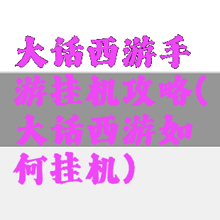 大话西游手游挂机攻略(大话西游如何挂机)