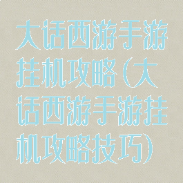 大话西游手游挂机攻略(大话西游手游挂机攻略技巧)