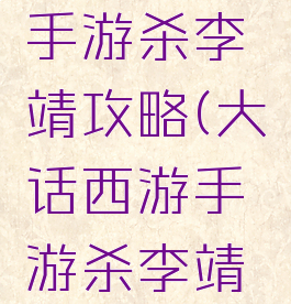 大话西游手游杀李靖攻略(大话西游手游杀李靖攻略技巧)