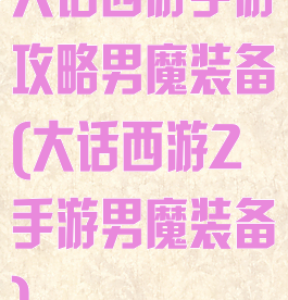 大话西游手游攻略男魔装备(大话西游2手游男魔装备)
