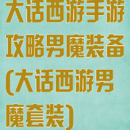 大话西游手游攻略男魔装备(大话西游男魔套装)